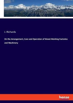 Book cover for On the Arrangement, Care and Operation of Wood-Working Factories and Machinery