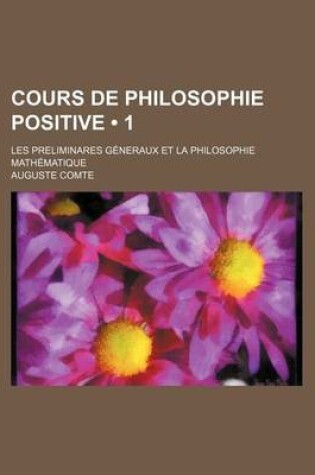 Cover of Cours de Philosophie Positive (1); Les Preliminares Generaux Et La Philosophie Mathematique