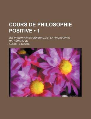 Book cover for Cours de Philosophie Positive (1); Les Preliminares Generaux Et La Philosophie Mathematique