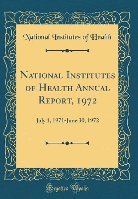 Book cover for National Institutes of Health Annual Report, 1972: July 1, 1971-June 30, 1972 (Classic Reprint)