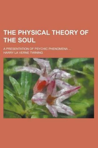 Cover of The Physical Theory of the Soul; A Presentation of Psychic Phenomena ...