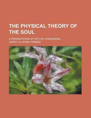 Book cover for The Physical Theory of the Soul; A Presentation of Psychic Phenomena ...