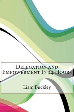 Cover of Delegation and Empowerment in 24 Hours