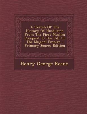 Book cover for A Sketch of the History of Hindustan from the First Muslim Conquest to the Fall of the Mughol Empire - Primary Source Edition