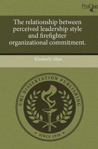 Cover of The Relationship Between Perceived Leadership Style and Firefighter Organizational Commitment