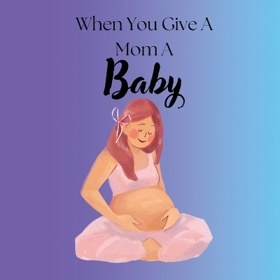 Book cover for When You Give A Mom A Baby