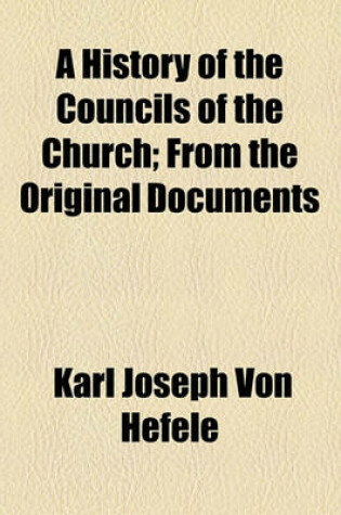 Cover of A History of the Councils of the Church; From the Original Documents