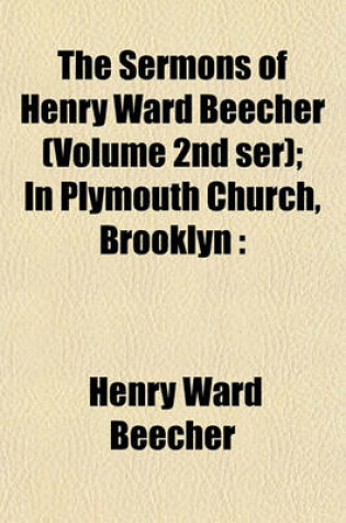 Cover of The Sermons of Henry Ward Beecher (Volume 2nd Ser); In Plymouth Church, Brooklyn
