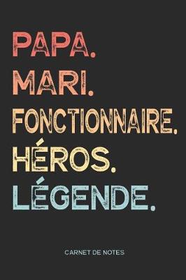 Book cover for Papa. Mari. Fonctionnaire. Heros. Legende. - Carnet de Notes