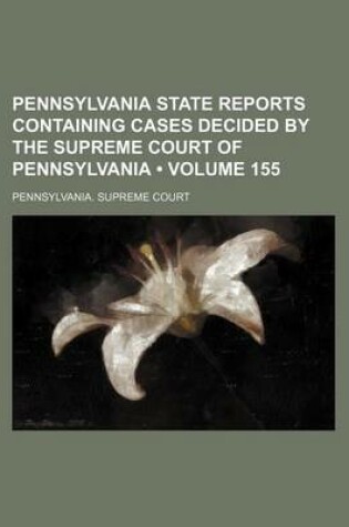 Cover of Pennsylvania State Reports Containing Cases Decided by the Supreme Court of Pennsylvania (Volume 155 )