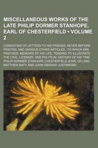 Cover of Miscellaneous Works of the Late Philip Dormer Stanhope, Earl of Chesterfield (Volume 2); Consisting of Letters to His Friends, Never Before Printed