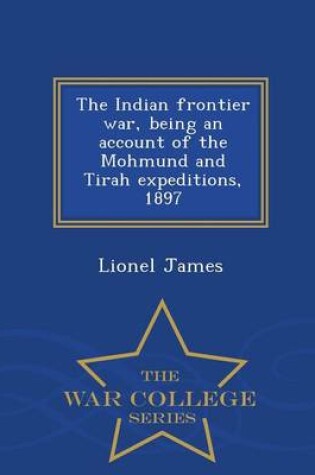 Cover of The Indian Frontier War, Being an Account of the Mohmund and Tirah Expeditions, 1897 - War College Series