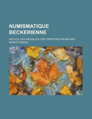 Book cover for Numismatique Beckerienne; Recucil Des Medailles Con Trefaites Par Becker