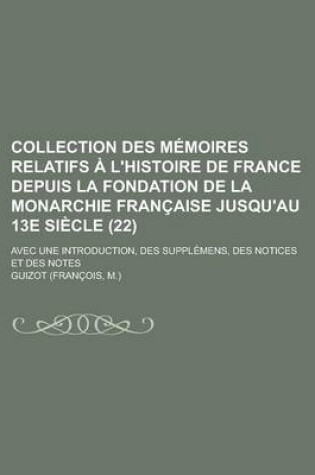 Cover of Collection Des Memoires Relatifs A L'Histoire de France Depuis La Fondation de La Monarchie Francaise Jusqu'au 13e Siecle; Avec Une Introduction, Des Supplemens, Des Notices Et Des Notes (22)