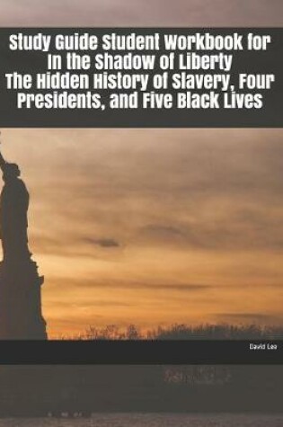 Cover of Study Guide Student Workbook for In the Shadow of Liberty The Hidden History of Slavery, Four Presidents, and Five Black Lives