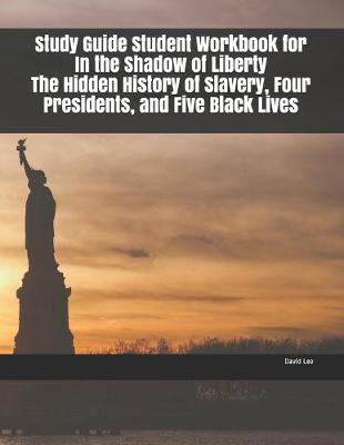 Book cover for Study Guide Student Workbook for In the Shadow of Liberty The Hidden History of Slavery, Four Presidents, and Five Black Lives