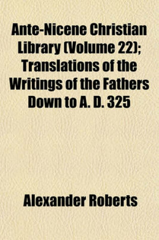 Cover of Ante-Nicene Christian Library (Volume 22); Translations of the Writings of the Fathers Down to A. D. 325