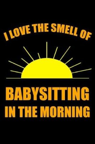 Cover of I Love the Smell of Babysitting in the Morning