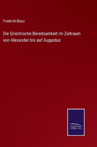 Cover of Die Griechische Beredsamkeit im Zeitraum von Alexander bis auf Augustus