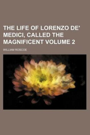 Cover of The Life of Lorenzo de' Medici, Called the Magnificent Volume 2
