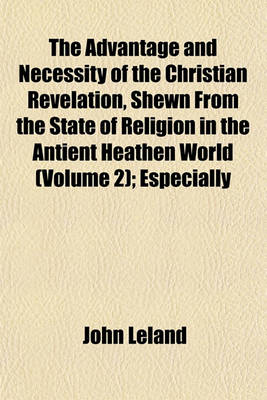 Book cover for The Advantage and Necessity of the Christian Revelation, Shewn from the State of Religion in the Antient Heathen World (Volume 2); Especially