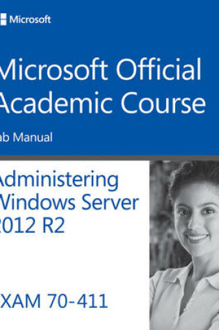 Cover of 70–411 Administering Windows Server 2012 R2 Lab Manual