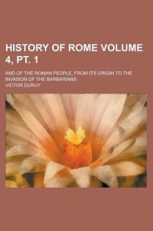 Cover of History of Rome; And of the Roman People, from Its Origin to the Invasion of the Barbarians Volume 4, PT. 1