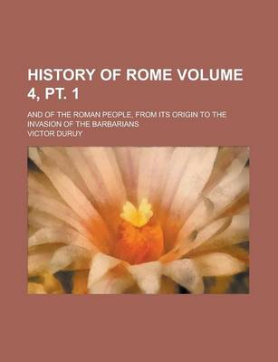 Book cover for History of Rome; And of the Roman People, from Its Origin to the Invasion of the Barbarians Volume 4, PT. 1