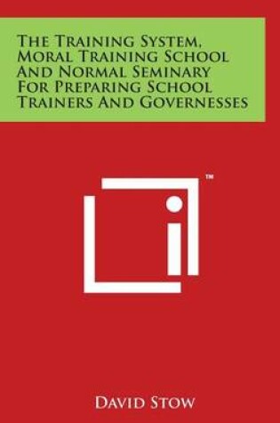 Cover of The Training System, Moral Training School And Normal Seminary For Preparing School Trainers And Governesses