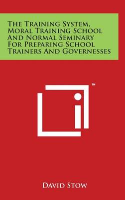 Cover of The Training System, Moral Training School And Normal Seminary For Preparing School Trainers And Governesses