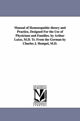 Book cover for Manual of Homoeopathic theory and Practice, Designed For the Use of Physicians and Families. by Arthur Lutze, M.D. Tr. From the German by Charles J. Hempel, M.D.