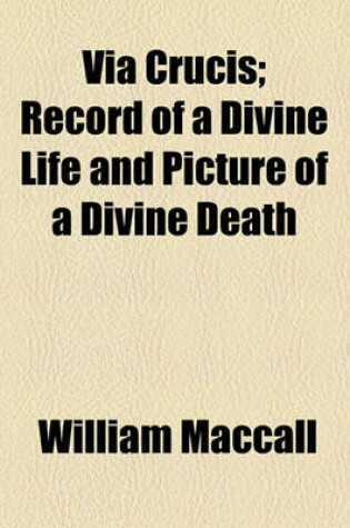 Cover of Via Crucis; Record of a Divine Life and Picture of a Divine Death