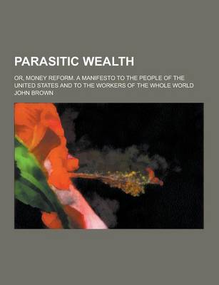 Book cover for Parasitic Wealth; Or, Money Reform. a Manifesto to the People of the United States and to the Workers of the Whole World