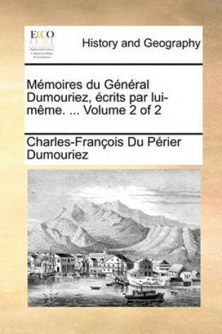 Cover of Memoires Du General Dumouriez, Ecrits Par Lui-Meme. ... Volume 2 of 2
