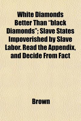 Book cover for White Diamonds Better Than "Black Diamonds"; Slave States Impoverished by Slave Labor. Read the Appendix, and Decide from Fact