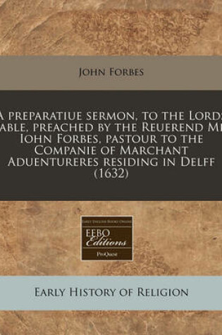 Cover of A Preparatiue Sermon, to the Lords Table, Preached by the Reuerend Mr. Iohn Forbes, Pastour to the Companie of Marchant Aduentureres Residing in Delff (1632)