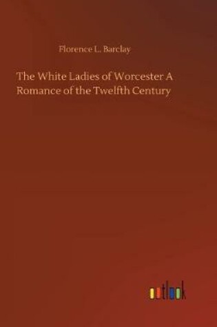 Cover of The White Ladies of Worcester A Romance of the Twelfth Century