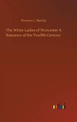 Book cover for The White Ladies of Worcester A Romance of the Twelfth Century