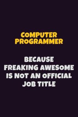 Cover of Computer Programmer, Because Freaking Awesome Is Not An Official Job Title