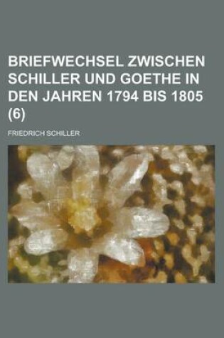 Cover of Briefwechsel Zwischen Schiller Und Goethe in Den Jahren 1794 Bis 1805 (6)