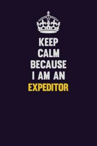 Cover of Keep Calm Because I Am An Expeditor