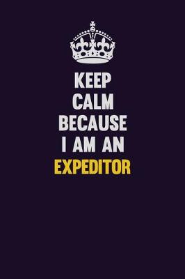 Book cover for Keep Calm Because I Am An Expeditor