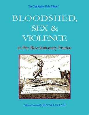 Book cover for The Old Regime Police Blotter I: Bloodshed, Sex & Violence in Pre-Revolutionary France