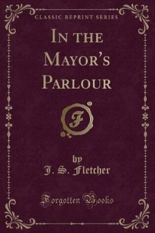 Cover of In the Mayor's Parlour (Classic Reprint)