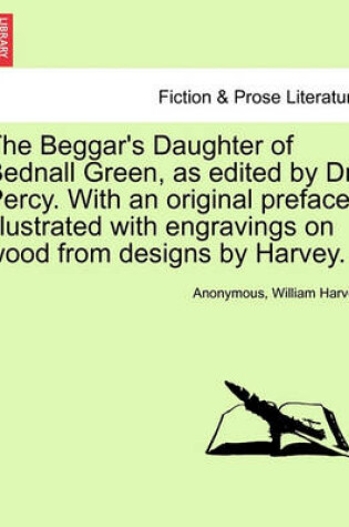 Cover of The Beggar's Daughter of Bednall Green, as Edited by Dr. Percy. with an Original Preface. Illustrated with Engravings on Wood from Designs by Harvey.