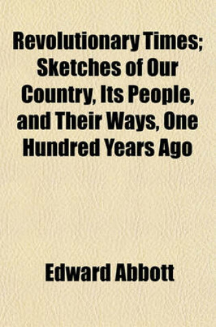 Cover of Revolutionary Times; Sketches of Our Country, Its People, and Their Ways, One Hundred Years Ago