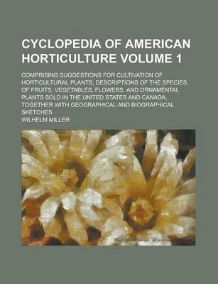 Book cover for Cyclopedia of American Horticulture; Comprising Suggestions for Cultivation of Horticultural Plants, Descriptions of the Species of Fruits, Vegetables, Flowers, and Ornamental Plants Sold in the United States and Canada, Volume 1