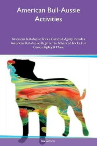 Cover of American Bull-Aussie Activities American Bull-Aussie Tricks, Games & Agility Includes