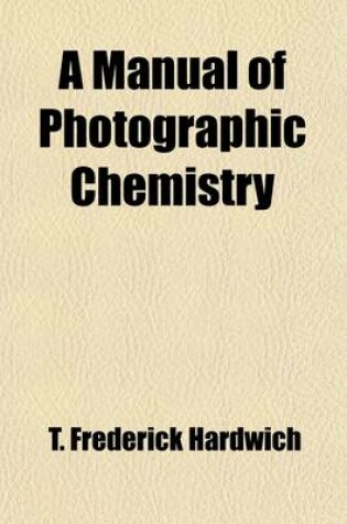 Cover of A Manual of Photographic Chemistry; Including the Practice of the Collodion Process