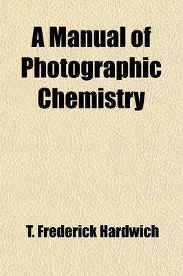 Book cover for A Manual of Photographic Chemistry; Including the Practice of the Collodion Process